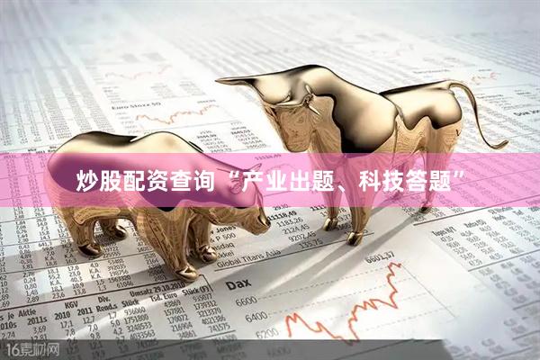 炒股配资查询 “产业出题、科技答题”