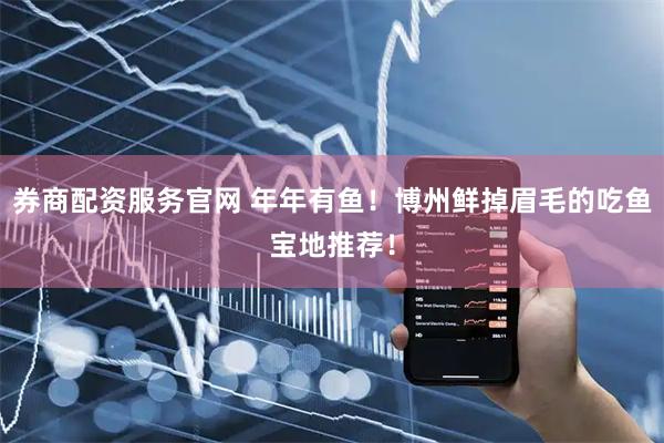 券商配资服务官网 年年有鱼！博州鲜掉眉毛的吃鱼宝地推荐！