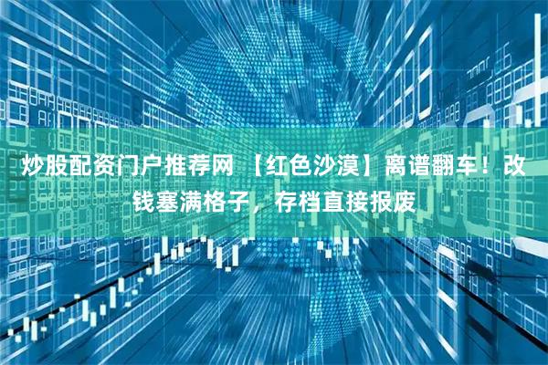 炒股配资门户推荐网 【红色沙漠】离谱翻车!改钱塞满格子,存档直接报废