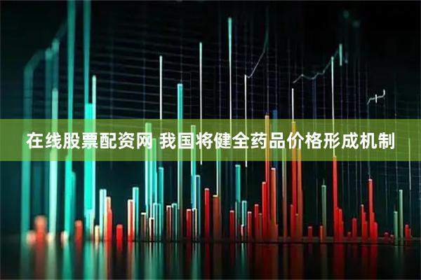 在线股票配资网 我国将健全药品价格形成机制